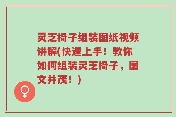 灵芝椅子组装图纸视频讲解(快速上手!教你如何组装灵芝椅子,图文并茂!)-第1张图片-超越 灵芝椅子组装图纸视频讲解(快速上手!教你如何组装灵芝椅子,图文并茂!)-第1张图片-超越