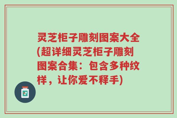 灵芝柜子雕刻图案大全(超详细灵芝柜子雕刻图案合集:包含多种纹样,让你爱不释手)-第1张图片-超越 灵芝柜子雕刻图案大全(超详细灵芝柜子雕刻图案合集:包含多种纹样,让你爱不释手)-第1张图片-超越