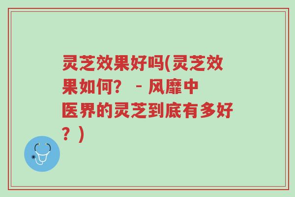 灵芝效果好吗(灵芝效果如何? - 风靡中医界的灵芝到底有多好?)-第1张图片-超越 灵芝效果好吗(灵芝效果如何? - 风靡中医界的灵芝到底有多好?)-第1张图片-超越