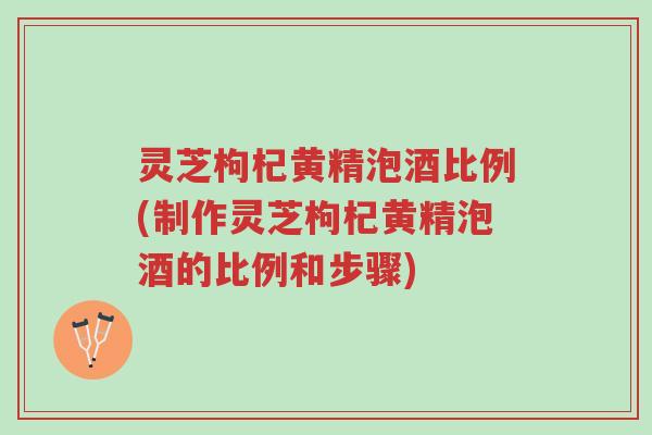 灵芝枸杞黄精泡酒比例(制作灵芝枸杞黄精泡酒的比例和步骤)-第1张图片-超越 灵芝枸杞黄精泡酒比例(制作灵芝枸杞黄精泡酒的比例和步骤)-第1张图片-超越