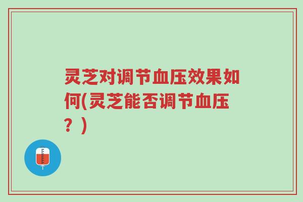 灵芝对调节血压效果如何(灵芝能否调节血压?)-第1张图片-超越 灵芝对调节血压效果如何(灵芝能否调节血压?)-第1张图片-超越