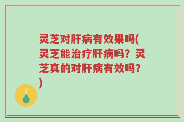 灵芝对肝病有效果吗(灵芝能治疗肝病吗?灵芝真的对肝病有效吗?)-第1张图片-超越 灵芝对肝病有效果吗(灵芝能治疗肝病吗?灵芝真的对肝病有效吗?)-第1张图片-超越
