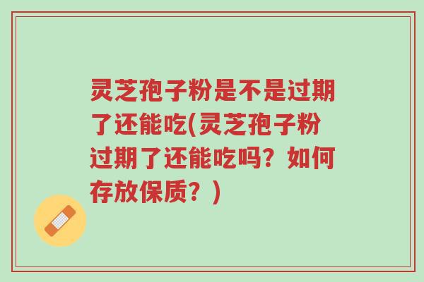 灵芝孢子粉是不是过期了还能吃(灵芝孢子粉过期了还能吃吗?如何存放保质?)-第1张图片-超越 灵芝孢子粉是不是过期了还能吃(灵芝孢子粉过期了还能吃吗?如何存放保质?)-第1张图片-超越