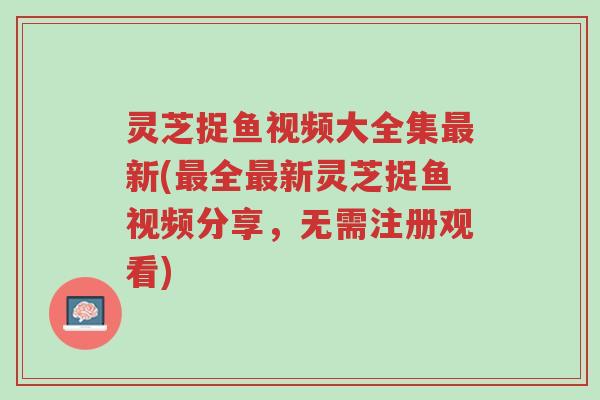 灵芝捉鱼视频大全集最新(最全最新灵芝捉鱼视频分享,无需注册观看)-第1张图片-超越 灵芝捉鱼视频大全集最新(最全最新灵芝捉鱼视频分享,无需注册观看)-第1张图片-超越
