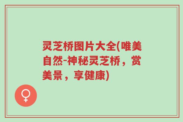灵芝桥图片大全(唯美自然-神秘灵芝桥,赏美景,享健康)-第1张图片-超越 灵芝桥图片大全(唯美自然-神秘灵芝桥,赏美景,享健康)-第1张图片-超越