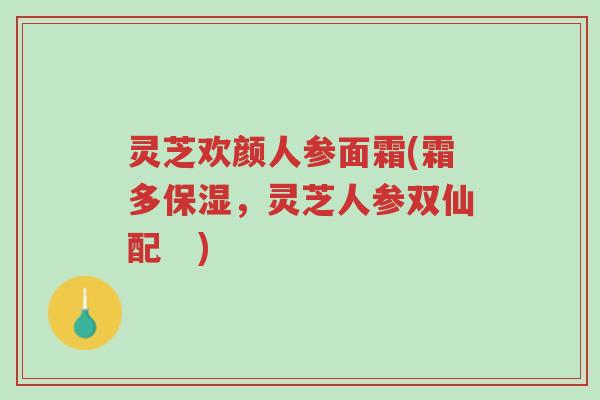 灵芝欢颜人参面霜(霜多保湿，灵芝人参双仙配　)-第1张图片-超越