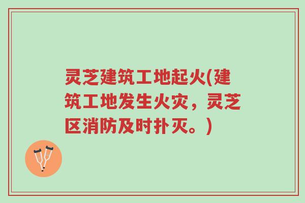 灵芝建筑工地起火(建筑工地发生火灾,灵芝区消防及时扑灭。)-第1张图片-超越 灵芝建筑工地起火(建筑工地发生火灾,灵芝区消防及时扑灭。)-第1张图片-超越