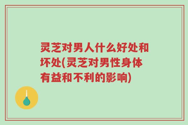灵芝对男人什么好处和坏处(灵芝对男性身体有益和不利的影响)-第1张图片-超越 灵芝对男人什么好处和坏处(灵芝对男性身体有益和不利的影响)-第1张图片-超越