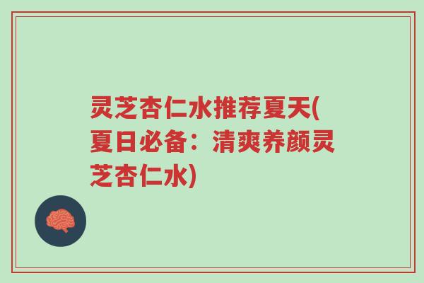 灵芝杏仁水推荐夏天(夏日必备：清爽养颜灵芝杏仁水)-第1张图片-超越