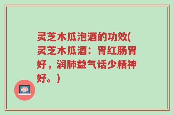 灵芝木瓜泡酒的功效(灵芝木瓜酒:胃红肠胃好,润肺益气话少精神好。)-第1张图片-超越 灵芝木瓜泡酒的功效(灵芝木瓜酒:胃红肠胃好,润肺益气话少精神好。)-第1张图片-超越