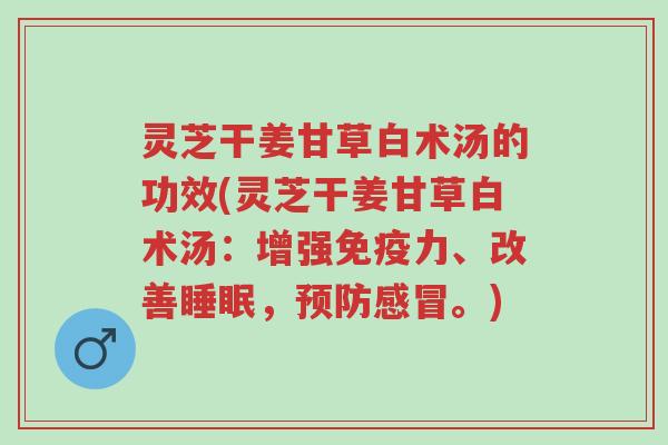 灵芝干姜甘草白术汤的功效(灵芝干姜甘草白术汤:增强免疫力、改善睡眠,预防感冒。)-第1张图片-超越 灵芝干姜甘草白术汤的功效(灵芝干姜甘草白术汤:增强免疫力、改善睡眠,预防感冒。)-第1张图片-超越