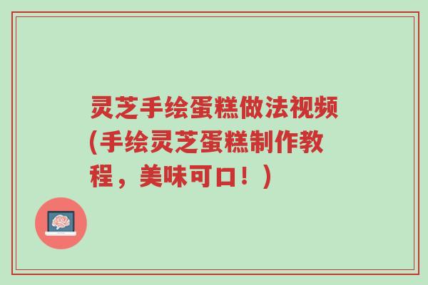 灵芝手绘蛋糕做法视频(手绘灵芝蛋糕制作教程,美味可口!)-第1张图片-超越 灵芝手绘蛋糕做法视频(手绘灵芝蛋糕制作教程,美味可口!)-第1张图片-超越