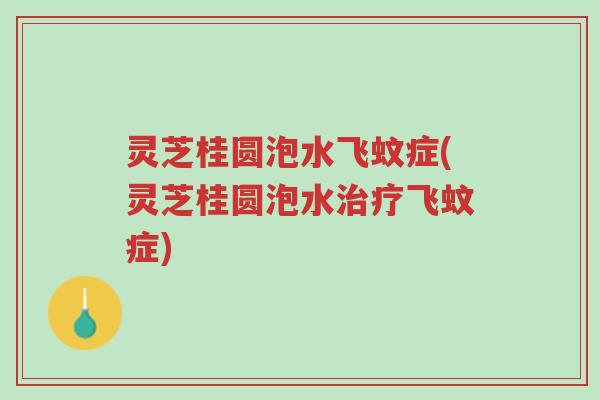 灵芝桂圆泡水飞蚊症(灵芝桂圆泡水治疗飞蚊症)-第1张图片-超越
