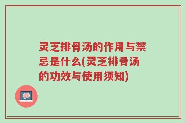 灵芝排骨汤的作用与禁忌是什么(灵芝排骨汤的功效与使用须知)-第1张图片-超越 灵芝排骨汤的作用与禁忌是什么(灵芝排骨汤的功效与使用须知)-第1张图片-超越