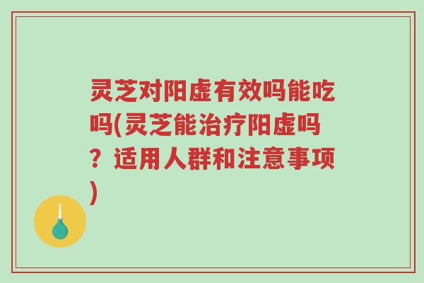 灵芝对阳虚有效吗能吃吗(灵芝能治疗阳虚吗？适用人群和注意事项)-第1张图片-超越
