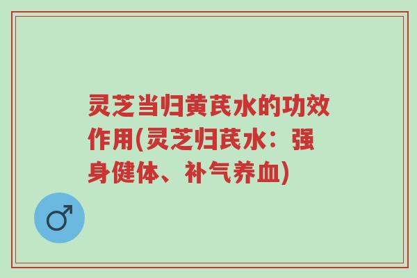 灵芝当归黄芪水的功效作用(灵芝归芪水:强身健体、补气养血)-第1张图片-超越 灵芝当归黄芪水的功效作用(灵芝归芪水:强身健体、补气养血)-第1张图片-超越