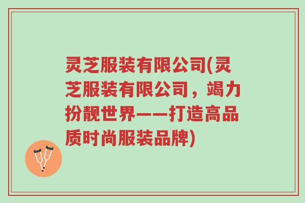 灵芝服装有限公司(灵芝服装有限公司,竭力扮靓世界——打造高品质时尚服装品牌)-第1张图片-超越 灵芝服装有限公司(灵芝服装有限公司,竭力扮靓世界——打造高品质时尚服装品牌)-第1张图片-超越