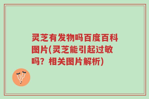 灵芝有发物吗百度百科图片(灵芝能引起过敏吗?相关图片解析)-第1张图片-超越 灵芝有发物吗百度百科图片(灵芝能引起过敏吗?相关图片解析)-第1张图片-超越