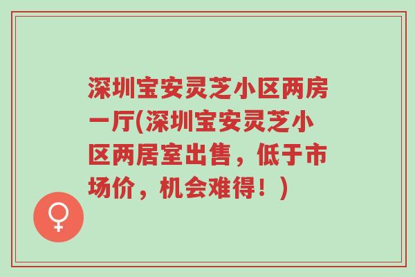 深圳宝安灵芝小区两房一厅(深圳宝安灵芝小区两居室出售,低于市场价,机会难得!)-第1张图片-超越 深圳宝安灵芝小区两房一厅(深圳宝安灵芝小区两居室出售,低于市场价,机会难得!)-第1张图片-超越
