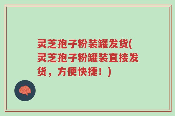 灵芝孢子粉装罐发货(灵芝孢子粉罐装直接发货,方便快捷!)-第1张图片-超越 灵芝孢子粉装罐发货(灵芝孢子粉罐装直接发货,方便快捷!)-第1张图片-超越