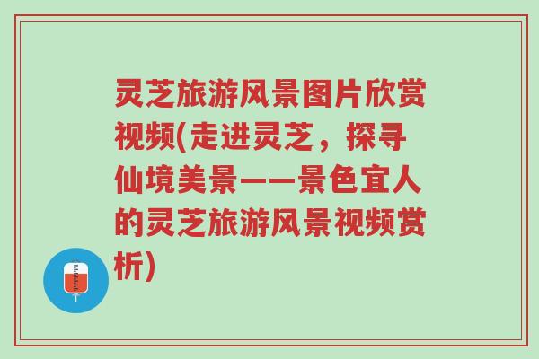 灵芝旅游风景图片欣赏视频(走进灵芝，探寻仙境美景——景色宜人的灵芝旅游风景视频赏析)-第1张图片-超越