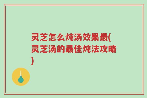 灵芝怎么炖汤效果最(灵芝汤的最佳炖法攻略)-第1张图片-超越 灵芝怎么炖汤效果最(灵芝汤的最佳炖法攻略)-第1张图片-超越