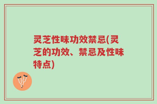 灵芝性味功效禁忌(灵芝的功效、禁忌及性味特点)-第1张图片-超越