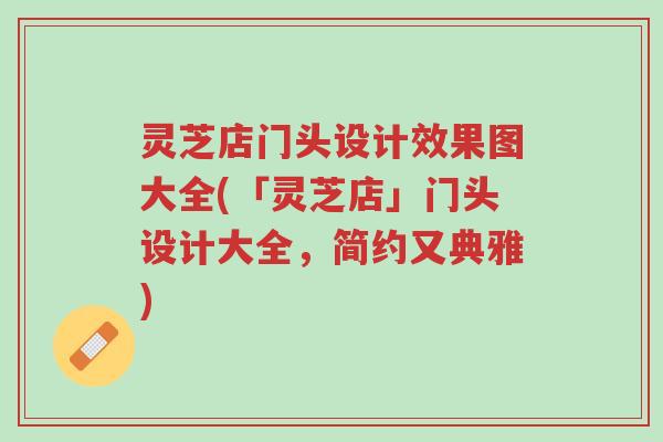 灵芝店门头设计效果图大全(「灵芝店」门头设计大全，简约又典雅)-第1张图片-超越