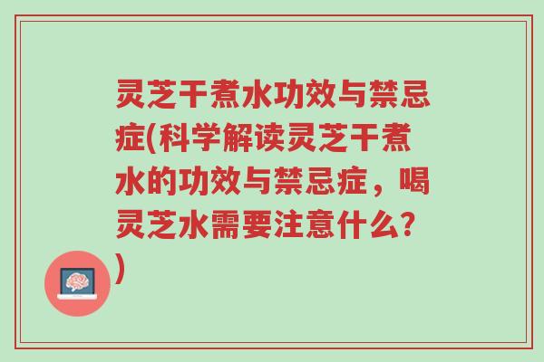 灵芝干煮水功效与禁忌症(科学解读灵芝干煮水的功效与禁忌症,喝灵芝水需要注意什么?)-第1张图片-超越 灵芝干煮水功效与禁忌症(科学解读灵芝干煮水的功效与禁忌症,喝灵芝水需要注意什么?)-第1张图片-超越