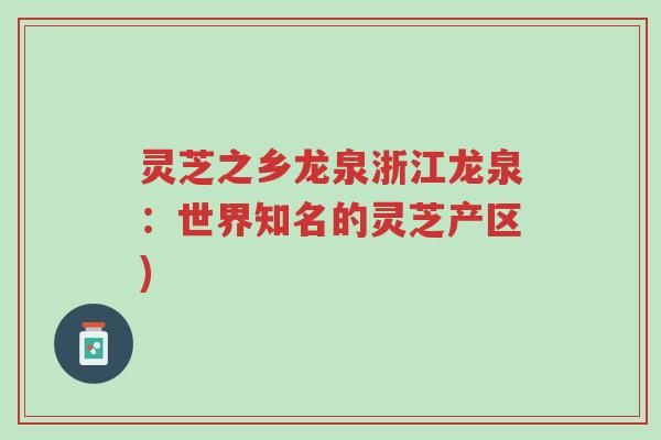 灵芝之乡龙泉浙江龙泉：世界知名的灵芝产区)-第1张图片-超越