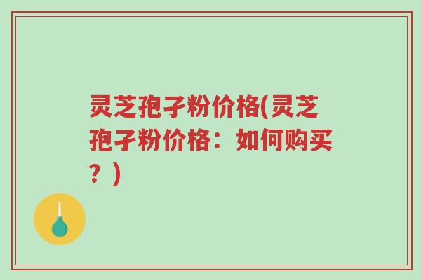 灵芝孢孑粉价格(灵芝孢孑粉价格:如何购买?)-第1张图片-超越 灵芝孢孑粉价格(灵芝孢孑粉价格:如何购买?)-第1张图片-超越