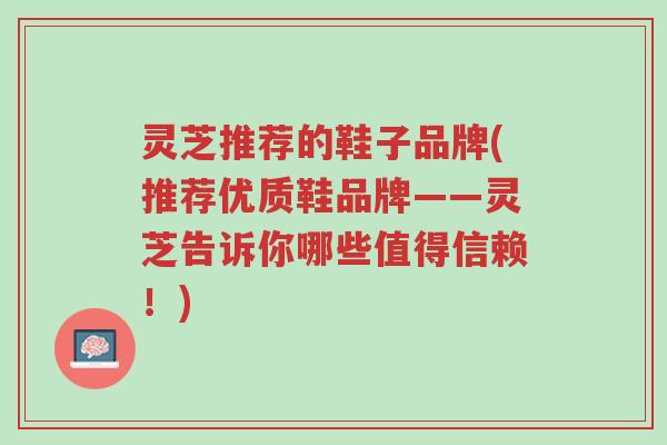 灵芝推荐的鞋子品牌(推荐优质鞋品牌——灵芝告诉你哪些值得信赖!)-第1张图片-超越 灵芝推荐的鞋子品牌(推荐优质鞋品牌——灵芝告诉你哪些值得信赖!)-第1张图片-超越