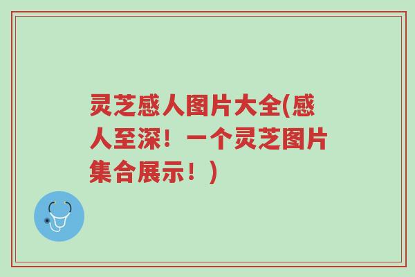 灵芝感人图片大全(感人至深！一个灵芝图片集合展示！)-第1张图片-超越