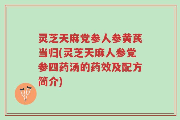 灵芝天麻党参人参黄芪当归(灵芝天麻人参党参四药汤的药效及配方简介)-第1张图片-超越 灵芝天麻党参人参黄芪当归(灵芝天麻人参党参四药汤的药效及配方简介)-第1张图片-超越