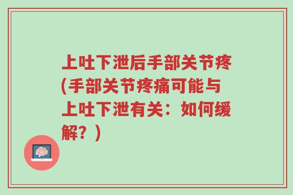 上吐下泄后手部关节疼(手部关节疼痛可能与上吐下泄有关:如何缓解?)-第1张图片-超越 上吐下泄后手部关节疼(手部关节疼痛可能与上吐下泄有关:如何缓解?)-第1张图片-超越