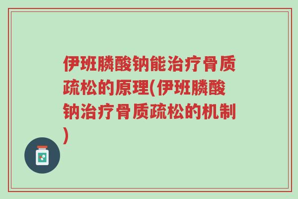 伊班膦酸钠能治疗骨质疏松的原理(伊班膦酸钠治疗骨质疏松的机制)-第1张图片-超越 伊班膦酸钠能治疗骨质疏松的原理(伊班膦酸钠治疗骨质疏松的机制)-第1张图片-超越