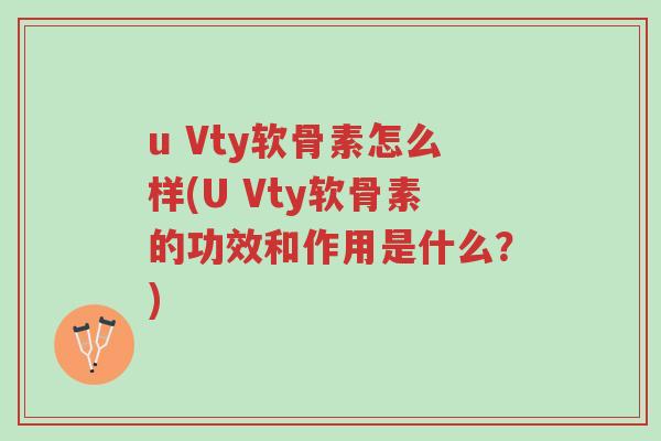 u Vty软骨素怎么样(U Vty软骨素的功效和作用是什么?)-第1张图片-超越 u Vty软骨素怎么样(U Vty软骨素的功效和作用是什么?)-第1张图片-超越