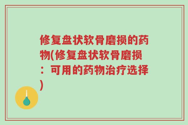 修复盘状软骨磨损的药物(修复盘状软骨磨损:可用的药物治疗选择)-第1张图片-超越 修复盘状软骨磨损的药物(修复盘状软骨磨损:可用的药物治疗选择)-第1张图片-超越