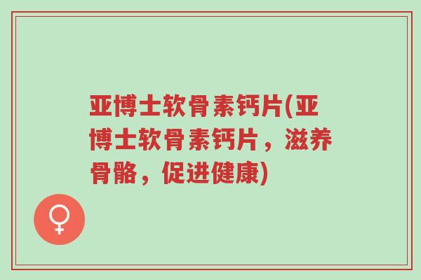 亚博士软骨素钙片(亚博士软骨素钙片,滋养骨骼,促进健康)-第1张图片-超越 亚博士软骨素钙片(亚博士软骨素钙片,滋养骨骼,促进健康)-第1张图片-超越
