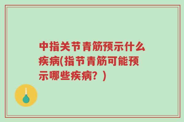 中指关节青筋预示什么疾病(指节青筋可能预示哪些疾病?)-第1张图片-超越 中指关节青筋预示什么疾病(指节青筋可能预示哪些疾病?)-第1张图片-超越