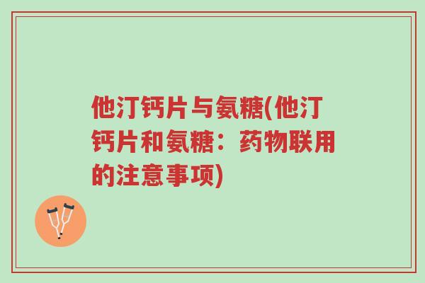 他汀钙片与氨糖(他汀钙片和氨糖:药物联用的注意事项)-第1张图片-超越 他汀钙片与氨糖(他汀钙片和氨糖:药物联用的注意事项)-第1张图片-超越