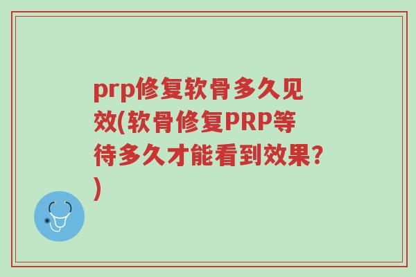 prp修复软骨多久见效(软骨修复PRP等待多久才能看到效果?)-第1张图片-超越 prp修复软骨多久见效(软骨修复PRP等待多久才能看到效果?)-第1张图片-超越
