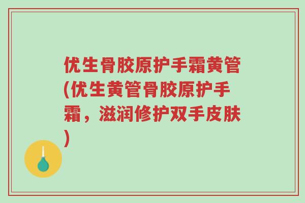 优生骨胶原护手霜黄管(优生黄管骨胶原护手霜,滋润修护双手皮肤)-第1张图片-超越 优生骨胶原护手霜黄管(优生黄管骨胶原护手霜,滋润修护双手皮肤)-第1张图片-超越