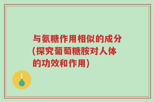 与氨糖作用相似的成分(探究葡萄糖胺对人体的功效和作用)-第1张图片-超越 与氨糖作用相似的成分(探究葡萄糖胺对人体的功效和作用)-第1张图片-超越