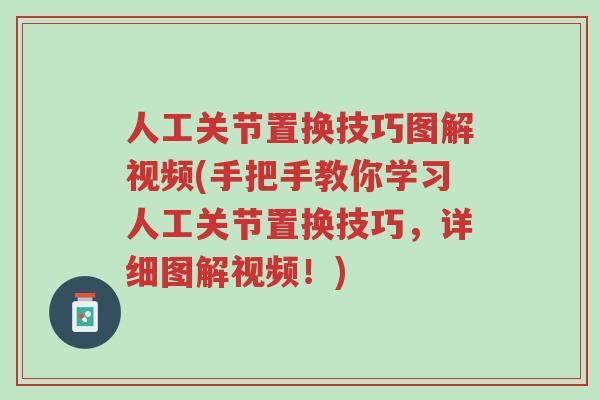 人工关节置换技巧图解视频(手把手教你学习人工关节置换技巧，详细图解视频！)-第1张图片-超越