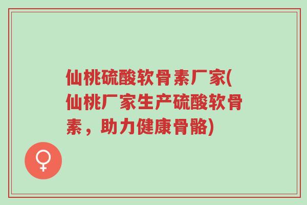 仙桃硫酸软骨素厂家(仙桃厂家生产硫酸软骨素，助力健康骨骼)-第1张图片-超越