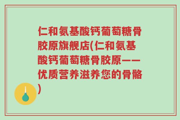 仁和氨基酸钙葡萄糖骨胶原旗舰店(仁和氨基酸钙葡萄糖骨胶原——优质营养滋养您的骨骼)-第1张图片-超越 仁和氨基酸钙葡萄糖骨胶原旗舰店(仁和氨基酸钙葡萄糖骨胶原——优质营养滋养您的骨骼)-第1张图片-超越
