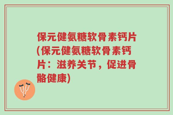 保元健氨糖软骨素钙片(保元健氨糖软骨素钙片:滋养关节,促进骨骼健康)-第1张图片-超越 保元健氨糖软骨素钙片(保元健氨糖软骨素钙片:滋养关节,促进骨骼健康)-第1张图片-超越