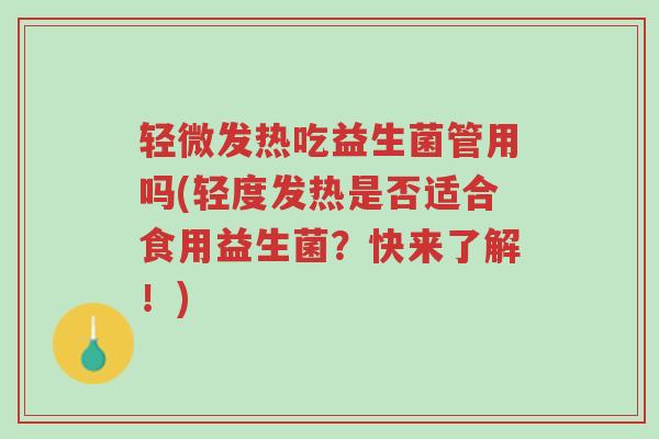 轻微发热吃益生菌管用吗(轻度发热是否适合食用益生菌?快来了解!)-第1张图片-超越 轻微发热吃益生菌管用吗(轻度发热是否适合食用益生菌?快来了解!)-第1张图片-超越