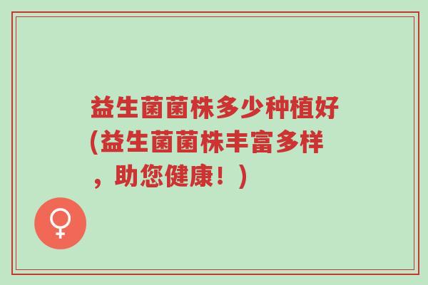 益生菌菌株多少种植好(益生菌菌株丰富多样，助您健康！)-第1张图片-超越